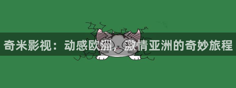 爽窝窝影院：奇米影视：动感欧洲，激情亚洲的奇妙旅程